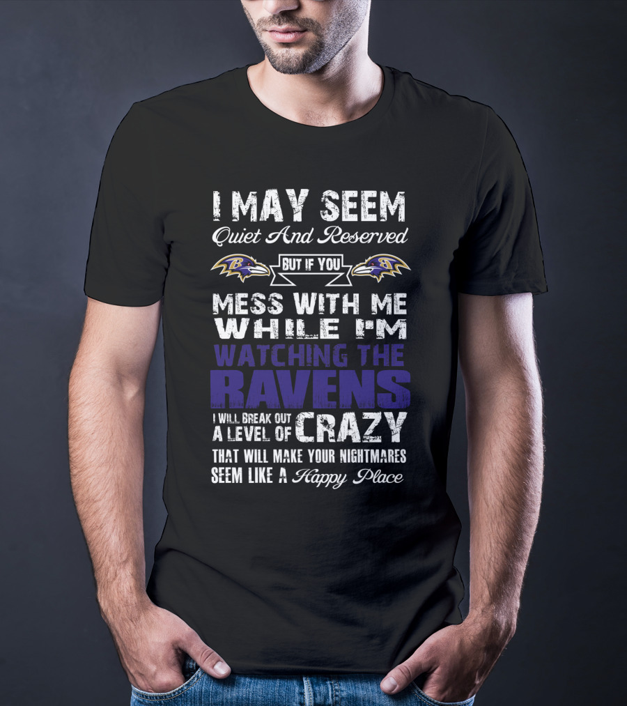 I May Seem Quiet And Reserved But If You Mess With Me While I'm Watching The Ravens I Will Break Out A Level Of Crazy That Will Make Your Nightmares Seem Like A Happy Place T-Shirt