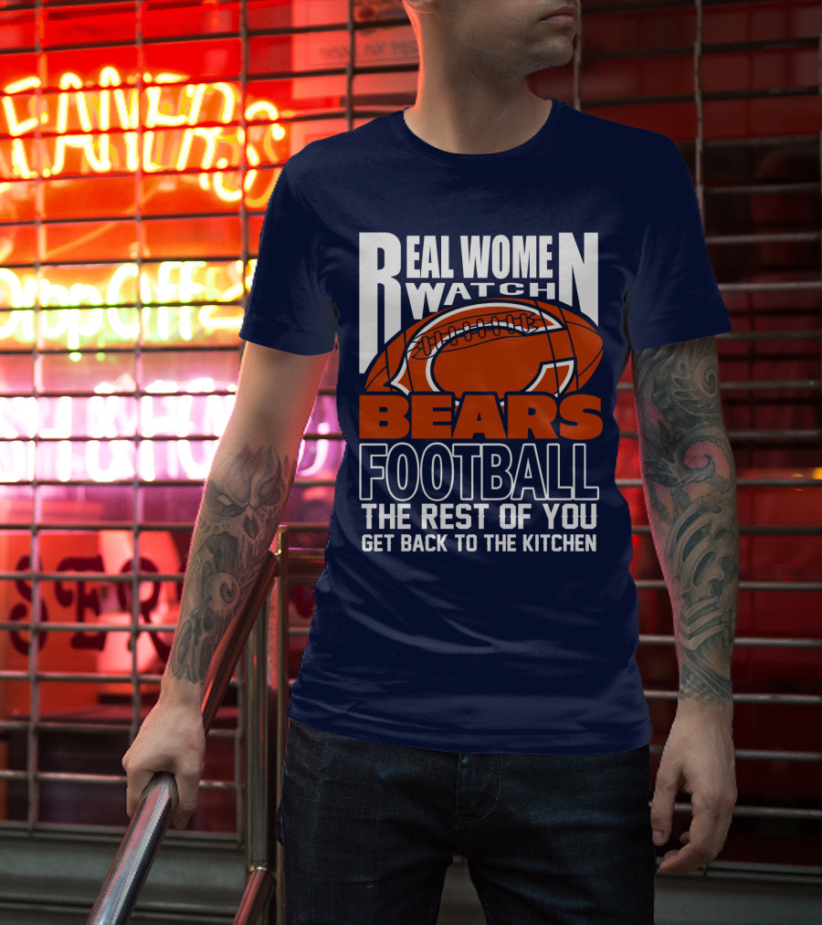 Real Women Watch Bears Football The Rest Of You Get Back To The Kitchen T-Shirt