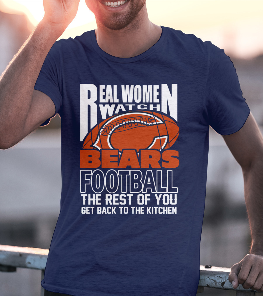Real Women Watch Bears Football The Rest Of You Get Back To The Kitchen T-Shirt