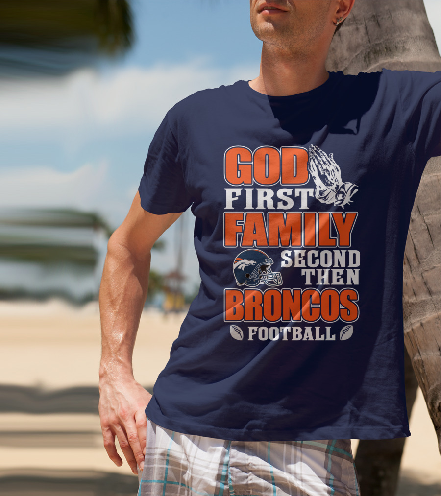 God First Family Second Then Denver Broncos Football T-Shirt