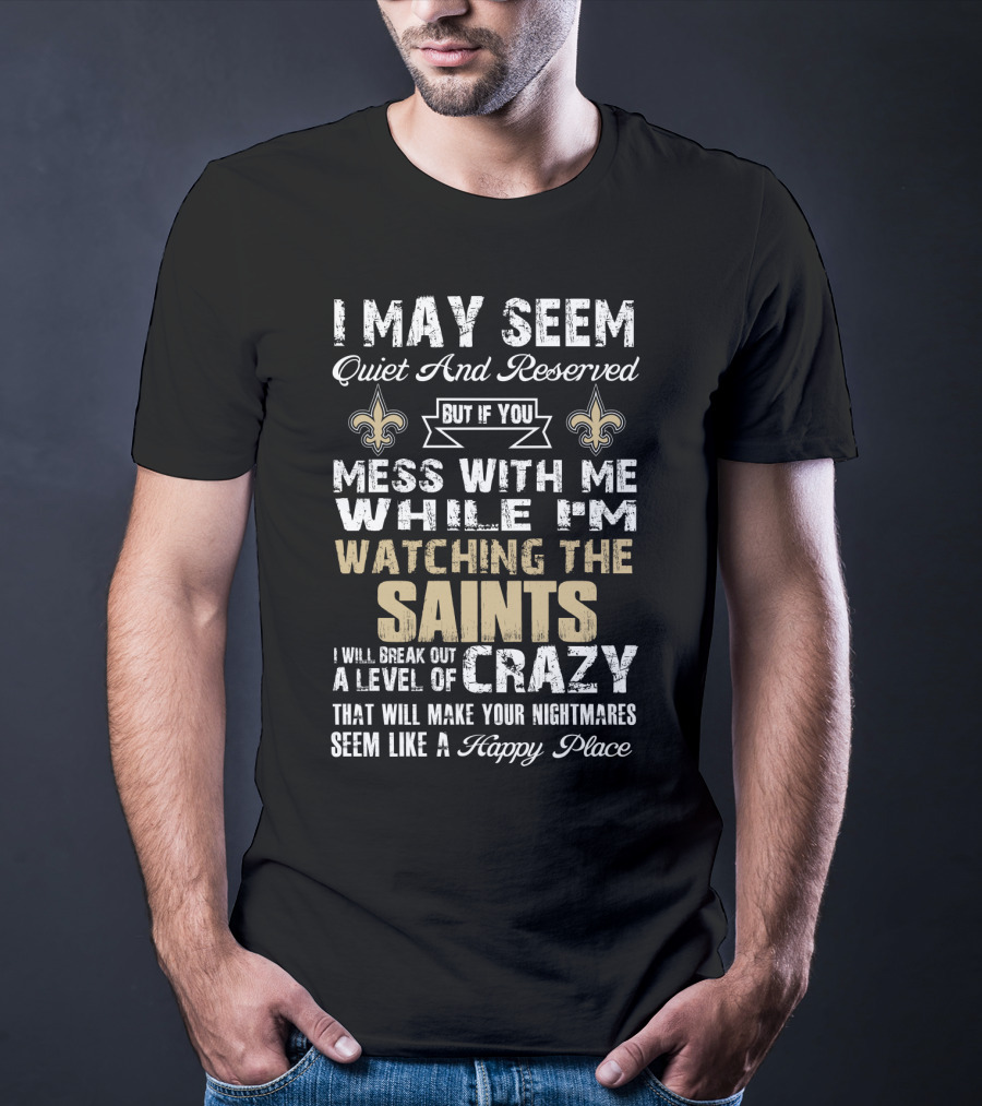 I May Seem Quiet But If You Mess With Me Watching The New Orleans Saints I Will Break Out A Level Of Crazy T-Shirt