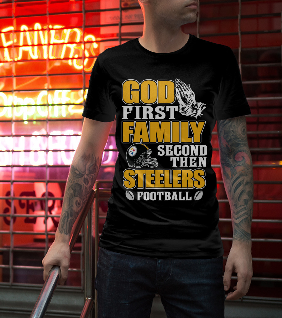 God First Family Second Then Pittsburgh Steelers Football T-Shirt
