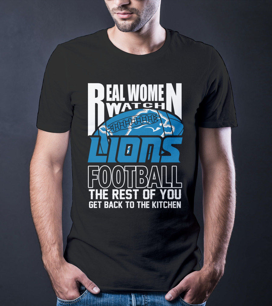 Real Women Watch Detroit Lions Football The Rest Of You Get Back To The Kitchen T-Shirt