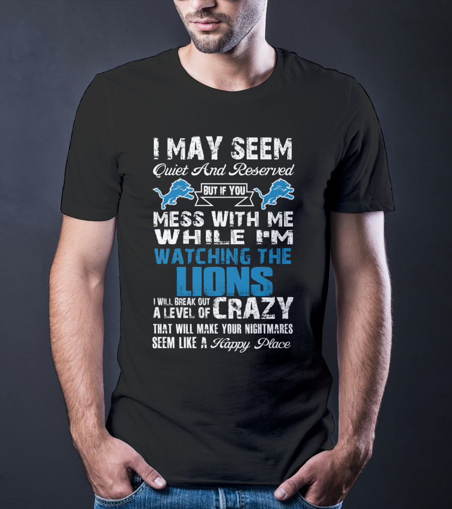 I May Seem Quiet And Reserved But If You Mess With Me While I'm Watching The Lions I Will Break Out A Level Of Crazy That Will Make Your Nightmares Seem Like A Happy Place T-Shirt