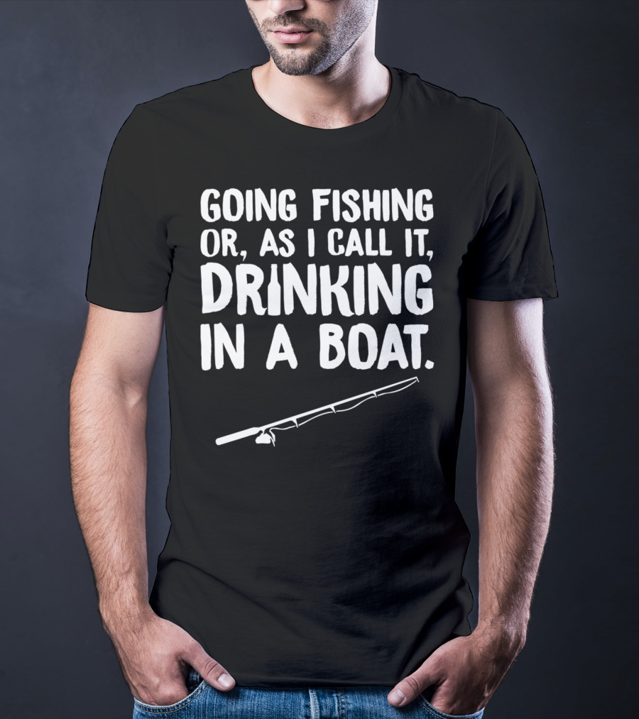 Going Fishing Or As I Call It Drinking In A Boat T-Shirt