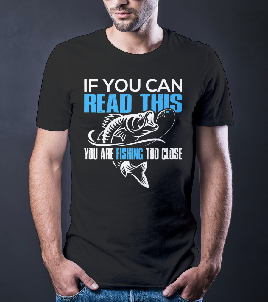If You Can Read This You Are Fishing Too Close Fishing Lover T-Shirt