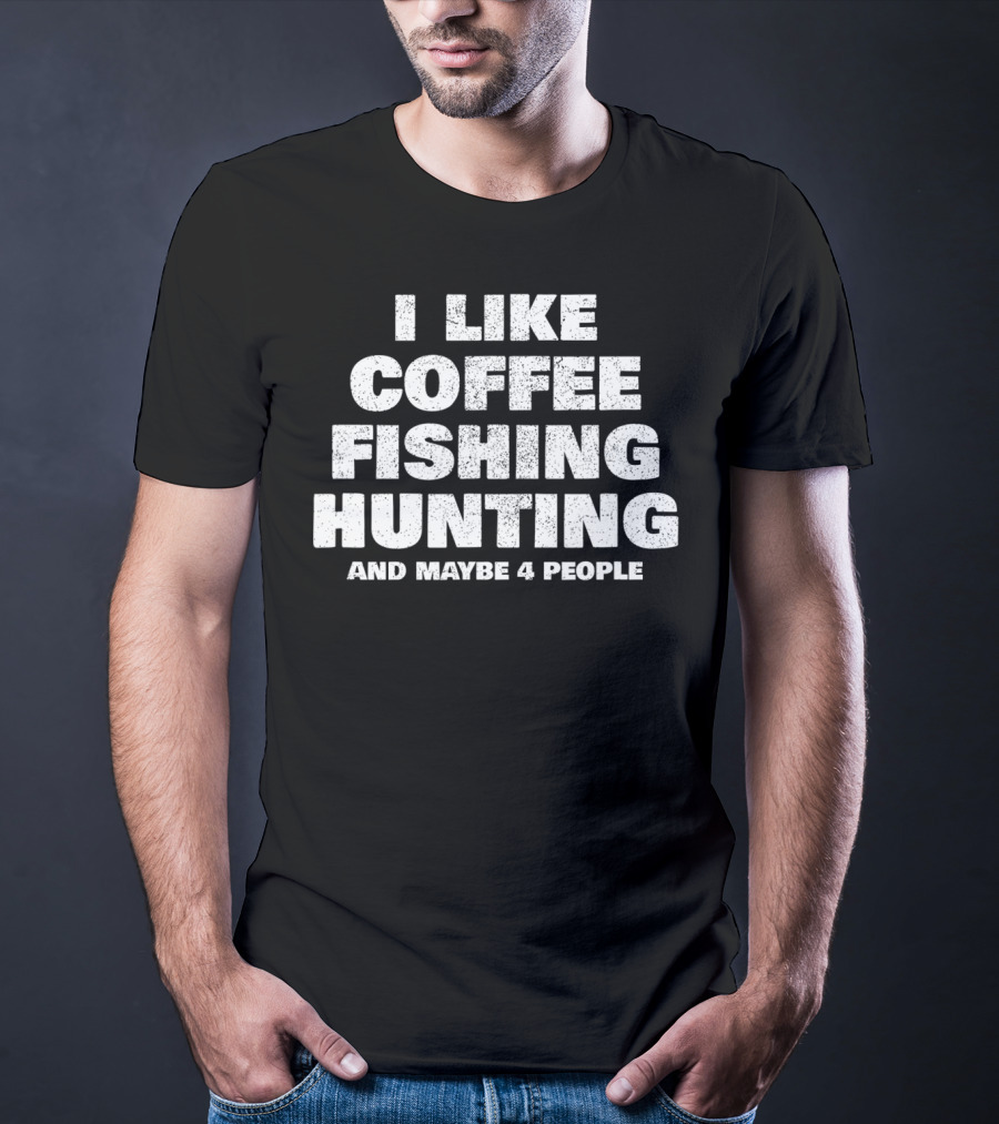 I Like Coffee Fishing Hunting And Maybe 4 People T-Shirt
