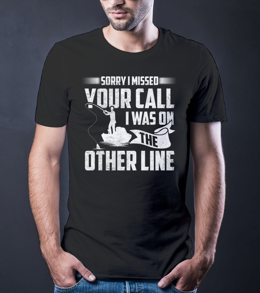 Sorry I Missed Your Call I Was On The Other Line Fishing Fishermans T-Shirt