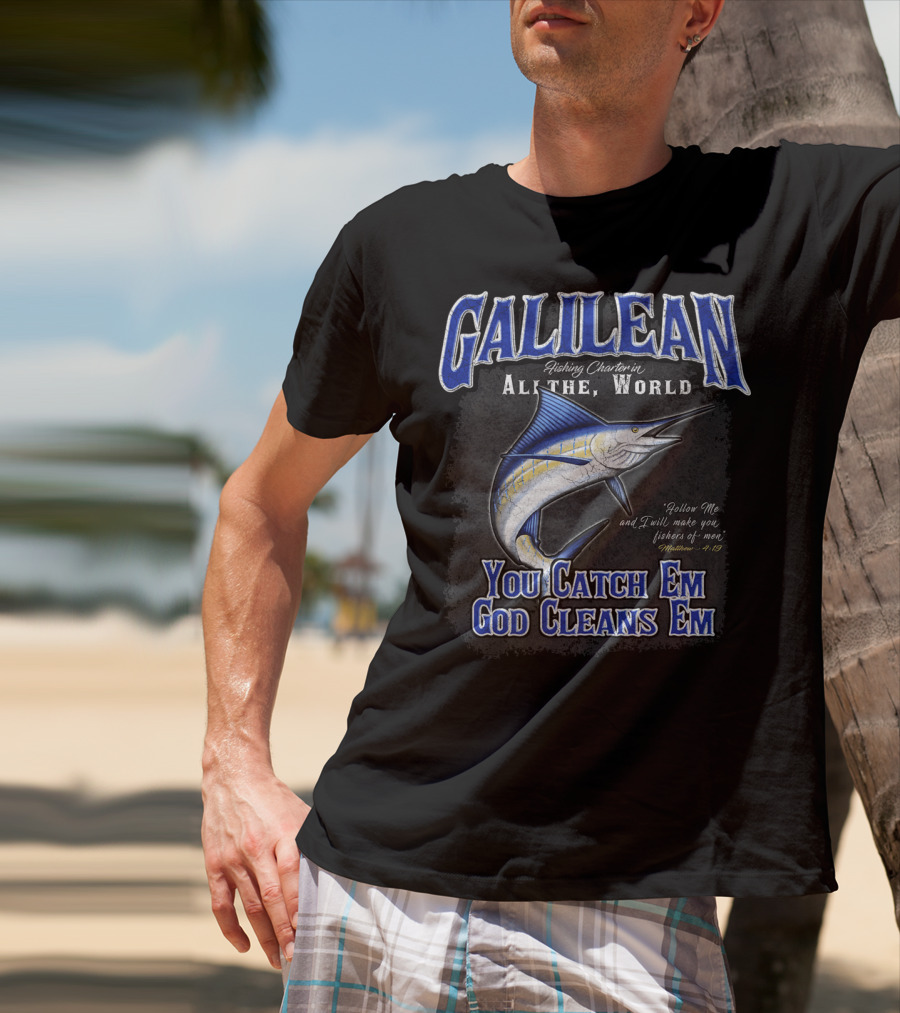 Galilean Fishing Charter In All The World You Catch Em God Cleans Em Fishers Of Men Mt 419 T-Shirt