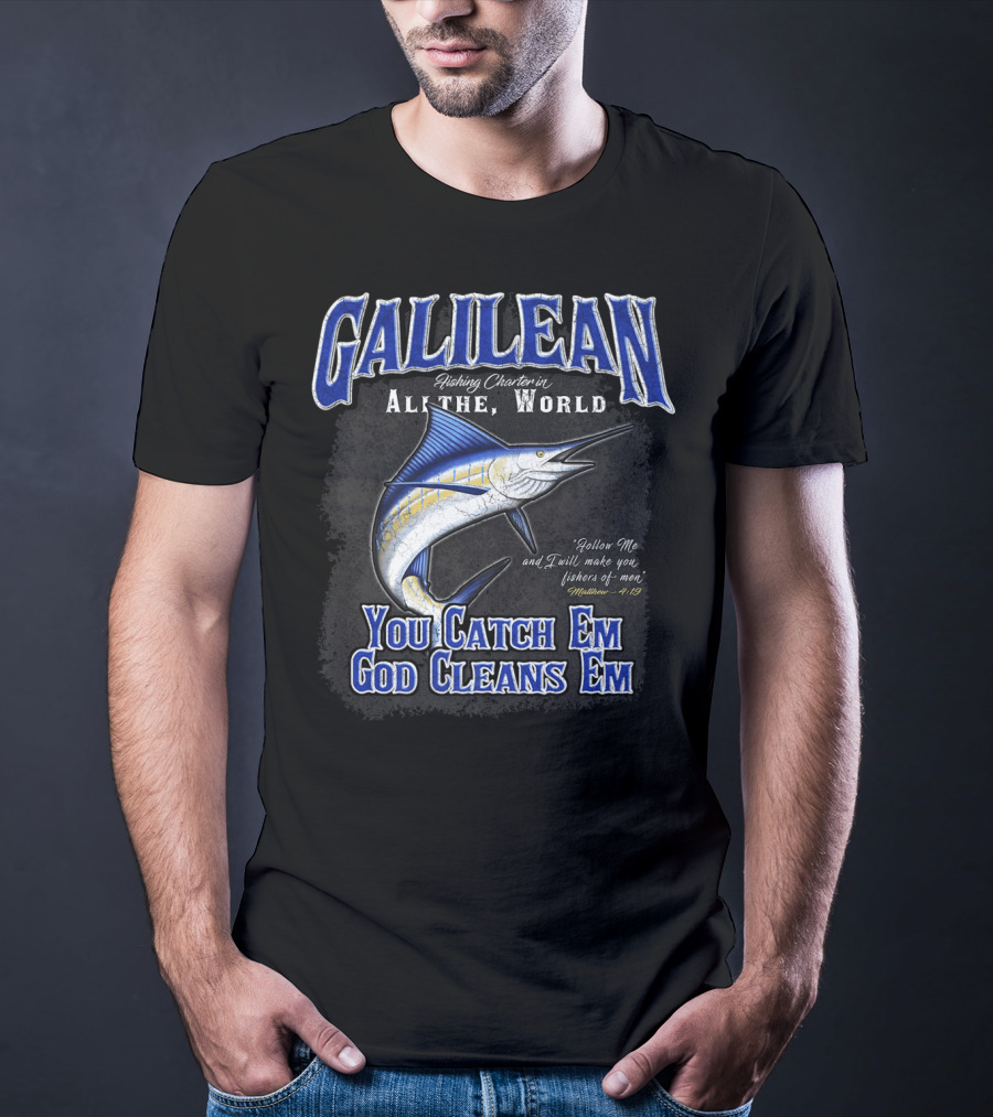 Galilean Fishing Charter In All The World You Catch Em God Cleans Em Fishers Of Men Mt 419 T-Shirt