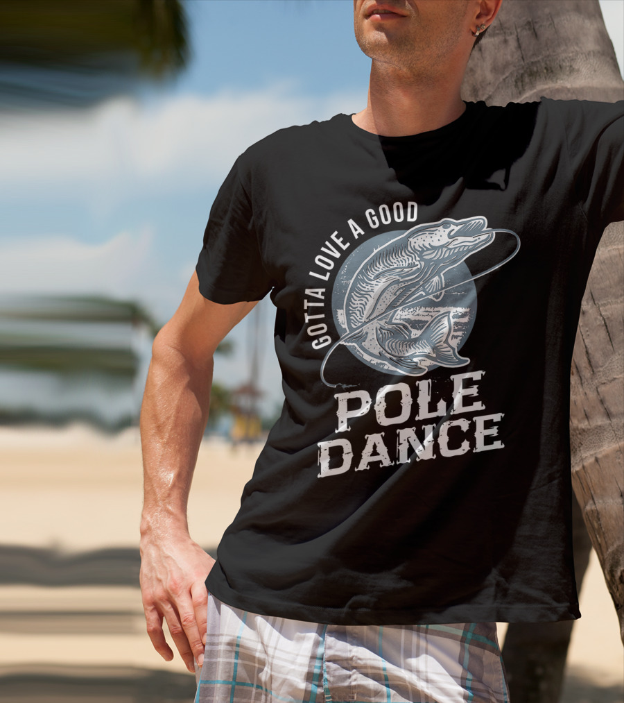 Gotta Love A Good Pole Dance Funny Fishing Catching Adventure T-Shirt