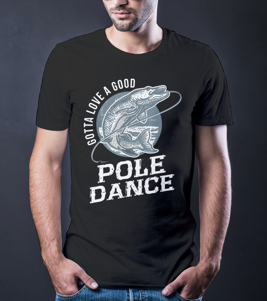 Gotta Love A Good Pole Dance Funny Fishing Catching Adventure T-Shirt