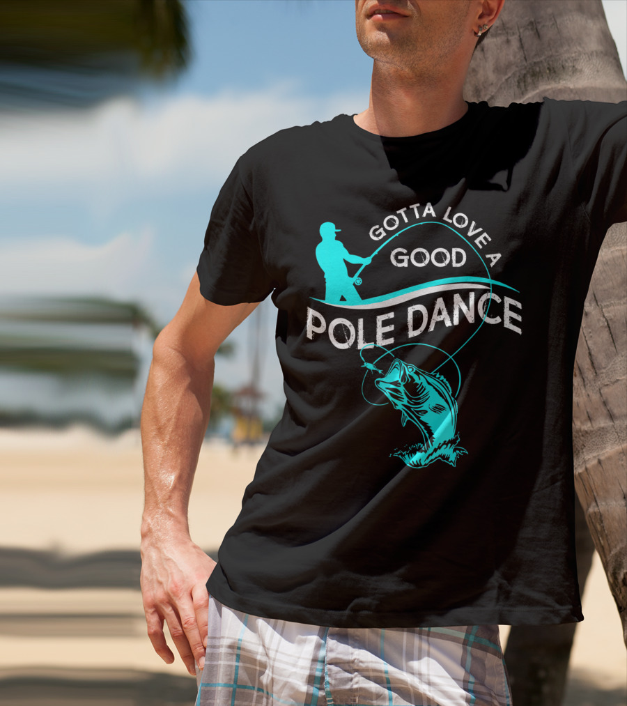 Gotta Love A Good Pole Dance Fishing Fisherman Catch T-Shirt