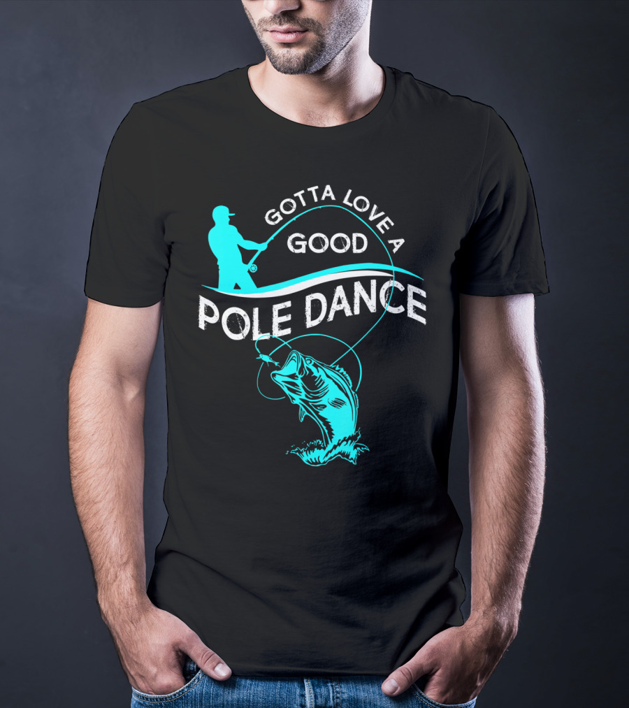 Gotta Love A Good Pole Dance Fishing Fisherman Catch T-Shirt