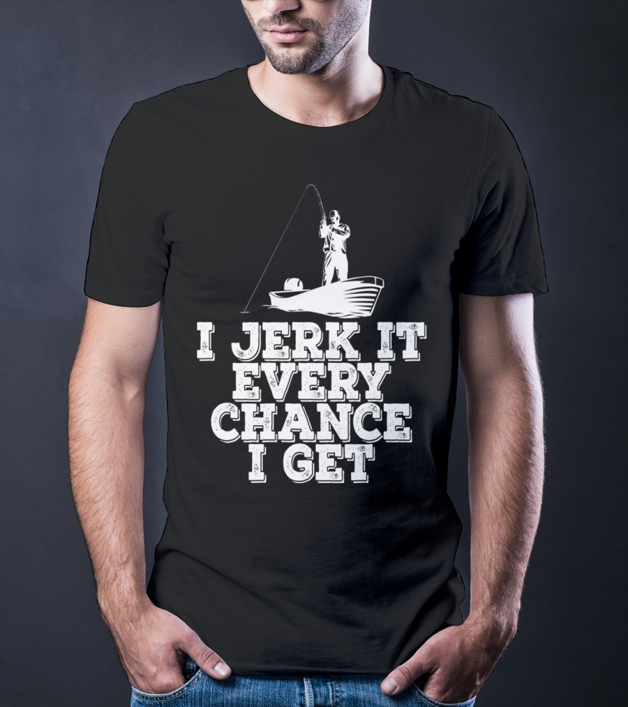 I Jerk It Every Chance I Get Funny Fishing Boat Angler T-Shirt