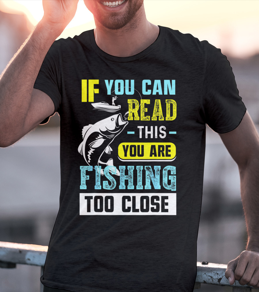 Fishing Alert: If You Can Read This You Are Too Close T-Shirt