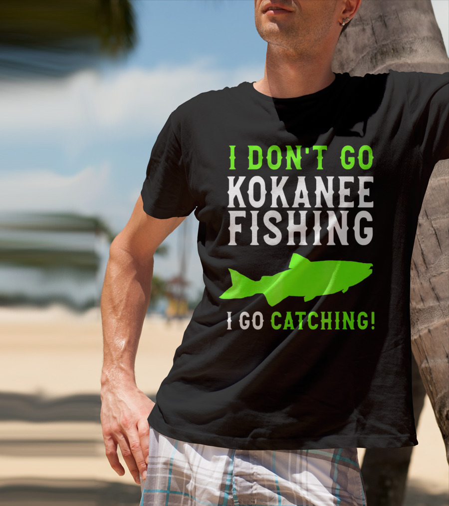I Don't Go Kokanee Fishing I Go Catching Kokanee Fisherman T-Shirt