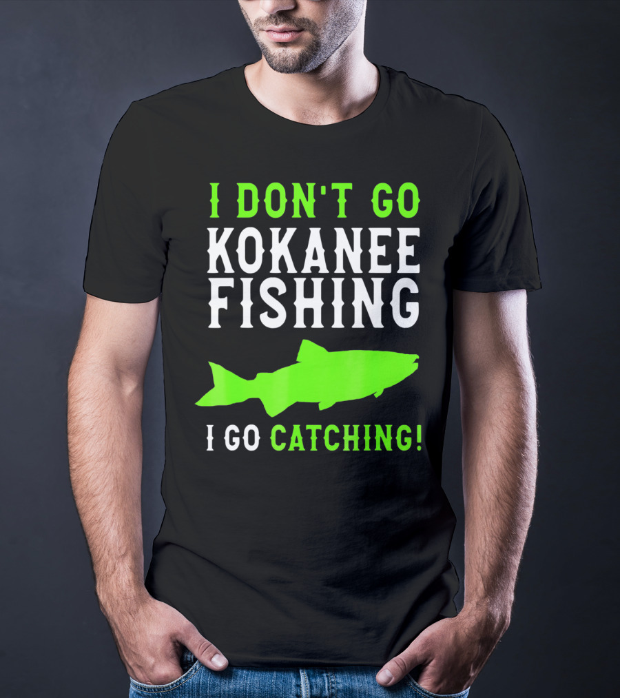 I Don't Go Kokanee Fishing I Go Catching Kokanee Fisherman T-Shirt