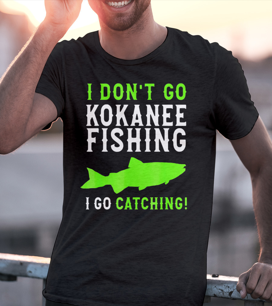 I Don't Go Kokanee Fishing I Go Catching Kokanee Fisherman T-Shirt