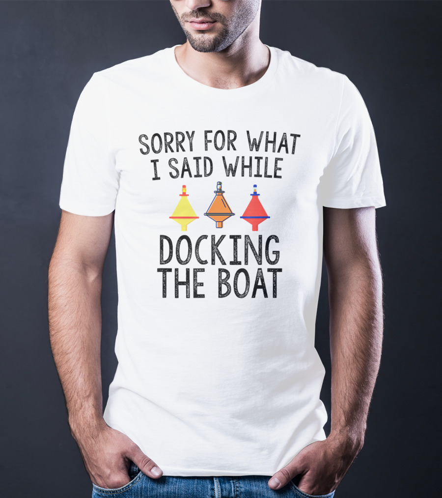 Sorry For What I Said While Docking The Boat Buoy Trio T-Shirt
