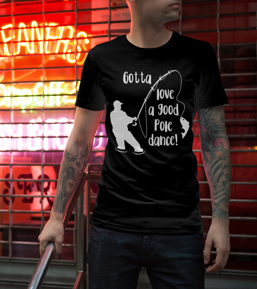 Mens Gotta Love A Good Pole Dance Fun Fishing Fisherman T-Shirt