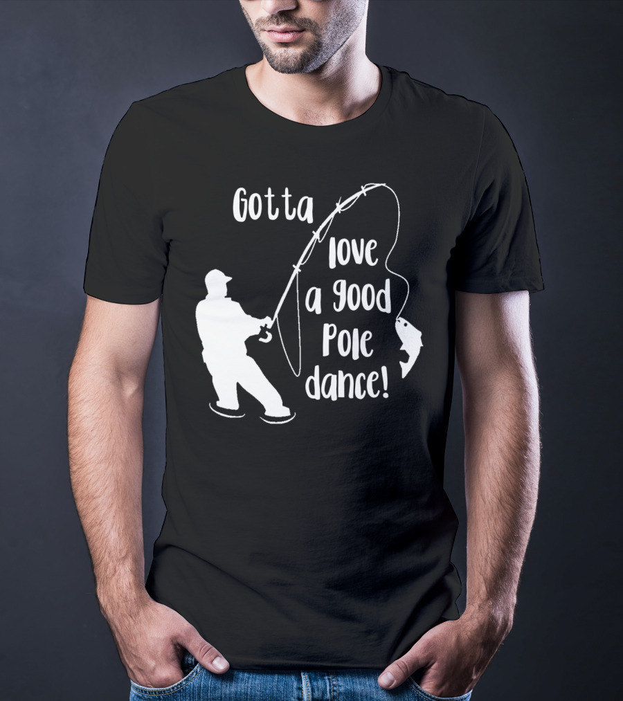 Mens Gotta Love A Good Pole Dance Fun Fishing Fisherman T-Shirt