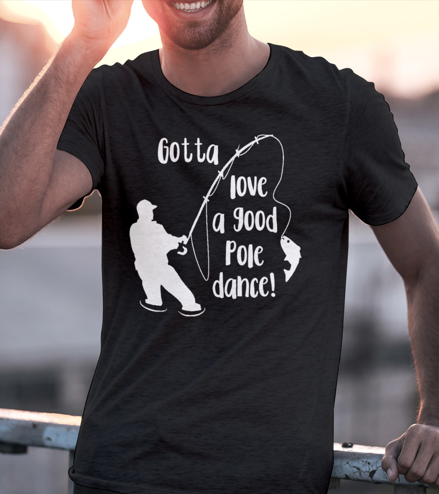 Mens Gotta Love A Good Pole Dance Fun Fishing Fisherman T-Shirt