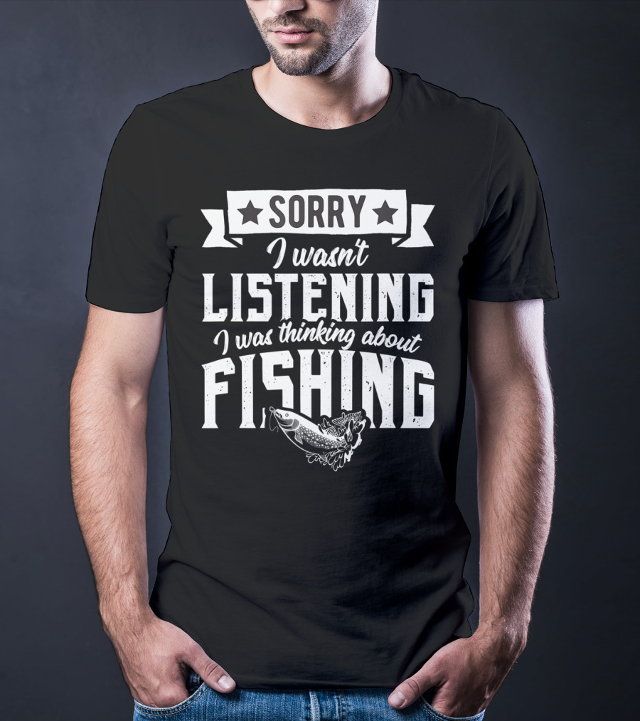Sorry I Wasnt Listening I Was Thinking About Fishing T-Shirt