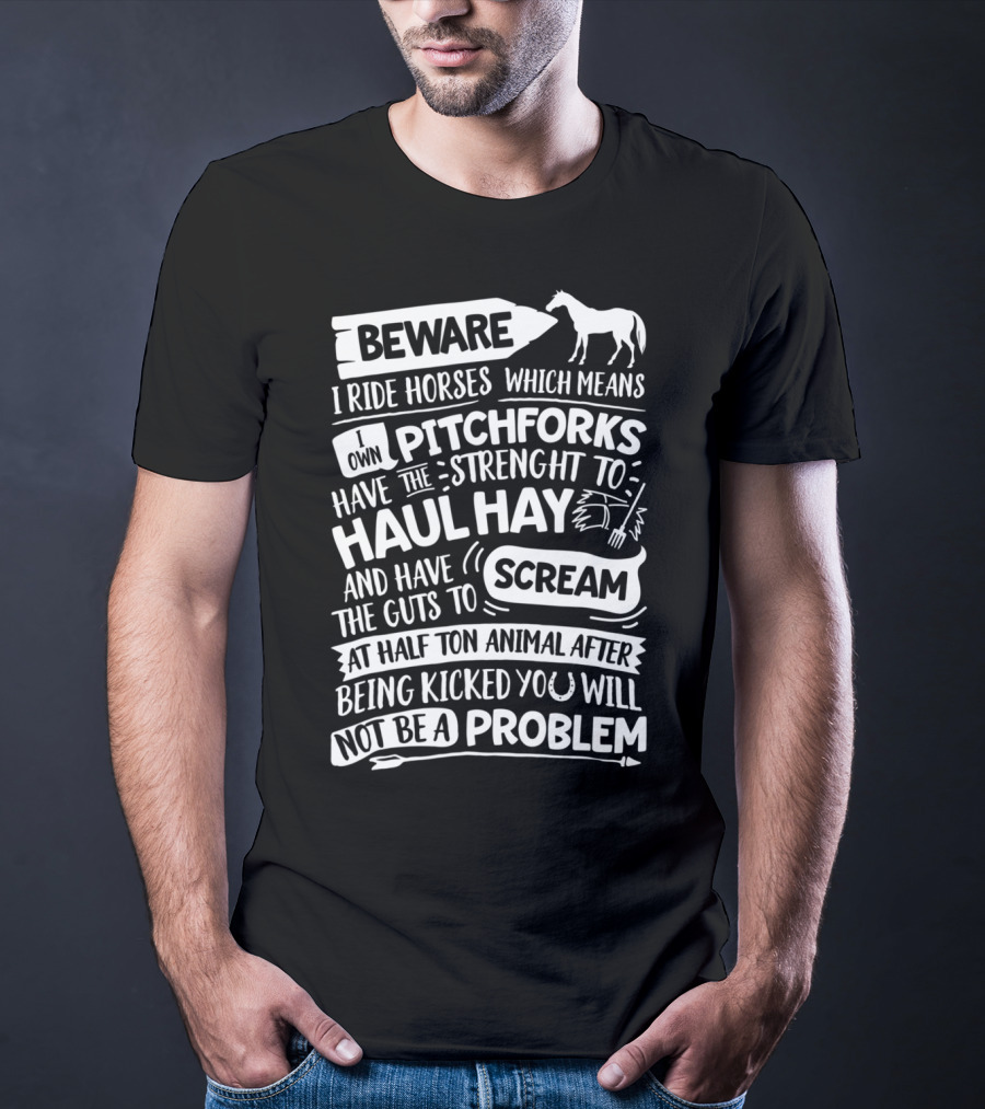 Beware I Ride Horses Own Pitchforks Haul Hay Scream Half Ton Animal T-Shirt
