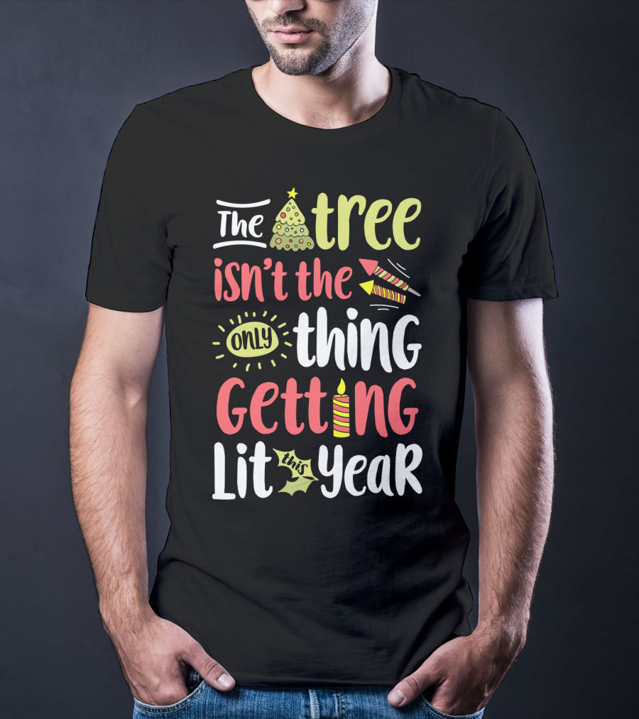 The Tree Isn't The Only Thing Getting Lit This Year T-Shirt