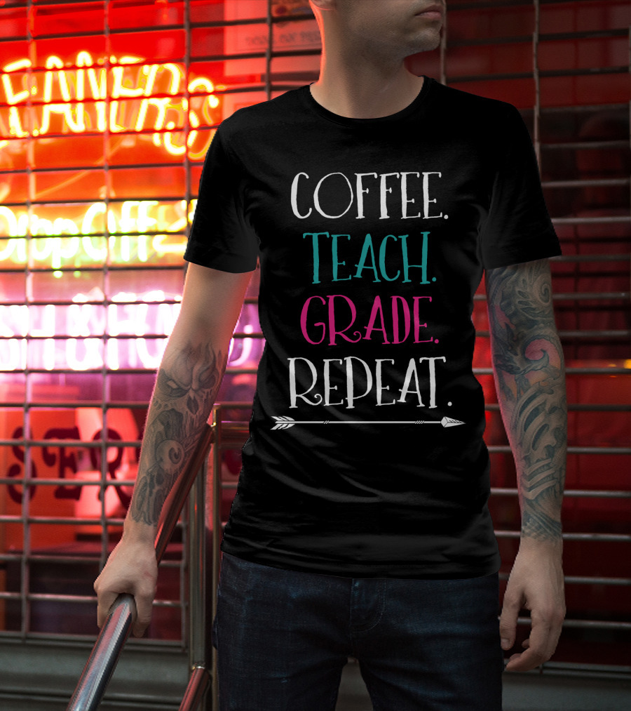 Coffee Teach Grade Repeat A Teacher's Life Arrow T-Shirt