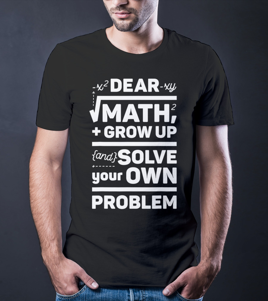 Dear Math Grow Up And Solve Your Own Problem Equation Humor T-Shirt