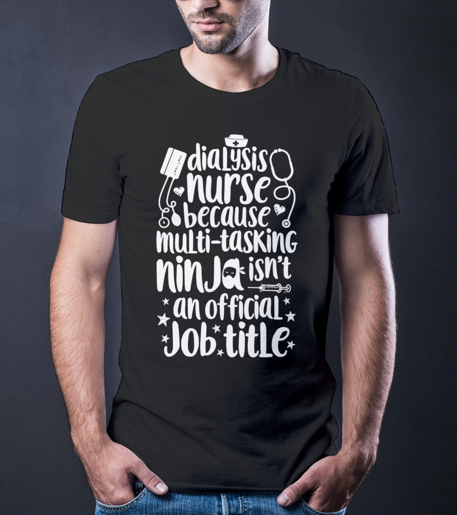 Dialysis Nurse Because Multi-Tasking Ninja Isn't An Official Job Title T-Shirt