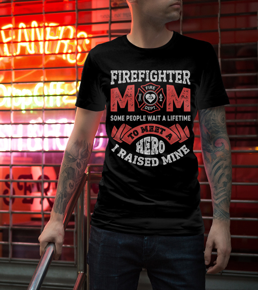 Firefighter Mom Some People Wait A Lifetime To Meet A Hero I Raised Mine T-Shirt
