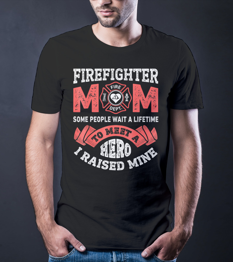 Firefighter Mom Some People Wait A Lifetime To Meet A Hero I Raised Mine T-Shirt