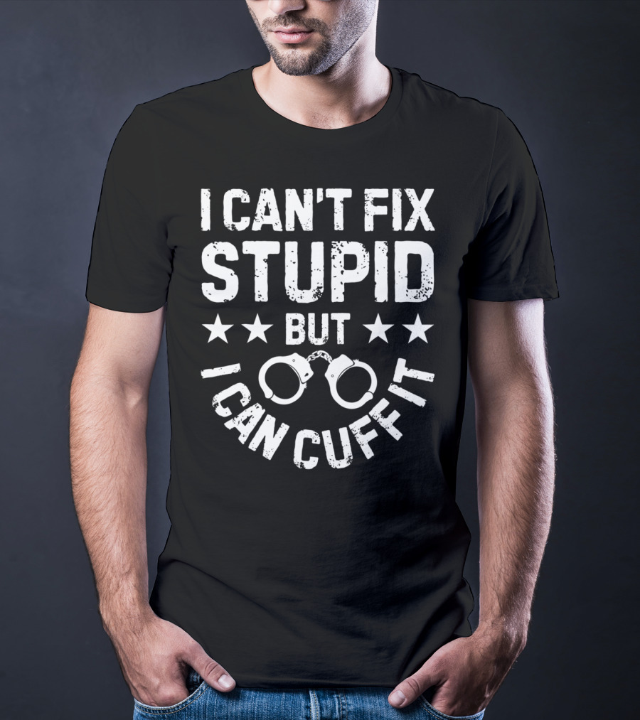 I Can't Fix Stupid But I Can Cuff It Handcuff Police Humor T-Shirt