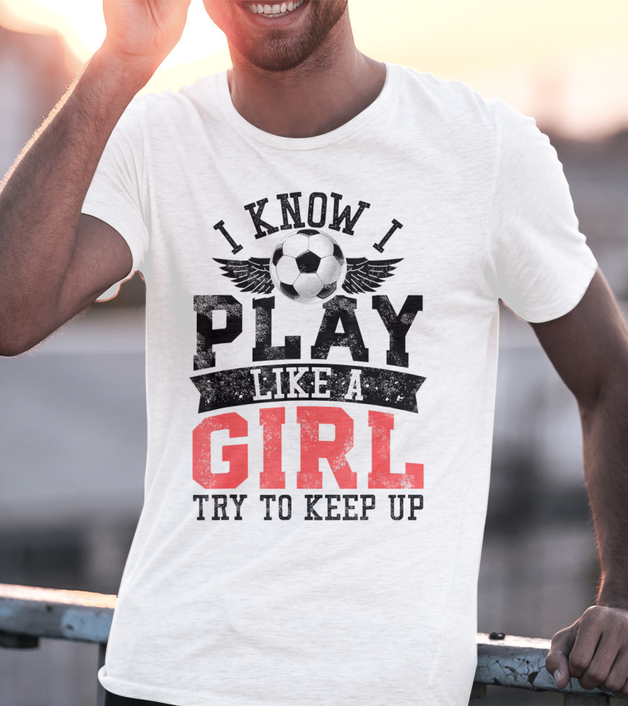 I Know I Play Like A Girl Soccer Try To Keep Up T-Shirt