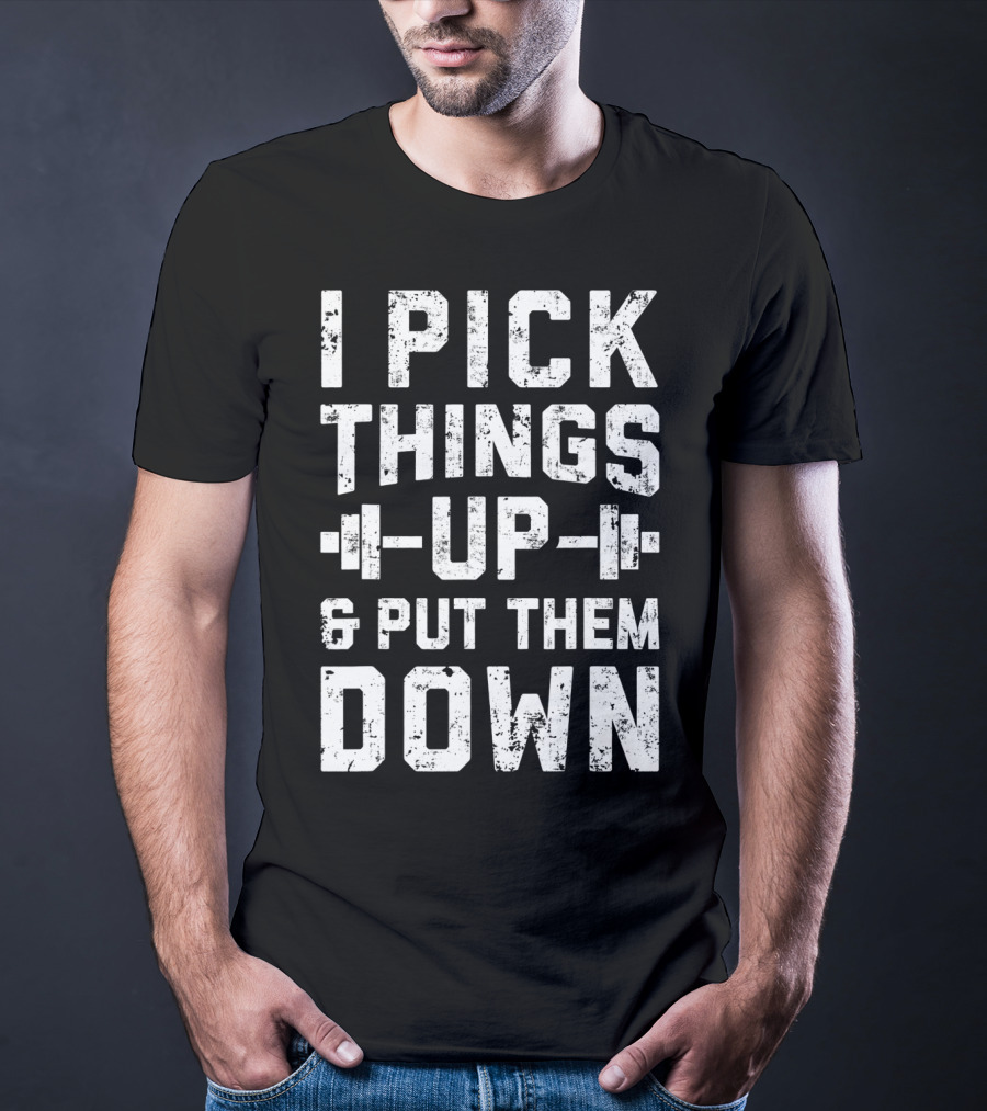 I Pick Things Up Barbell Fitness Gym Motivation T-Shirt