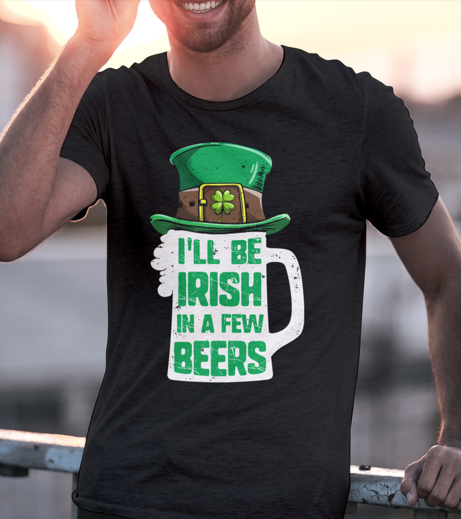 I'll Be Irish In A Few Beers St. Patrick's Day Mug With Leprechaun Hat T-Shirt