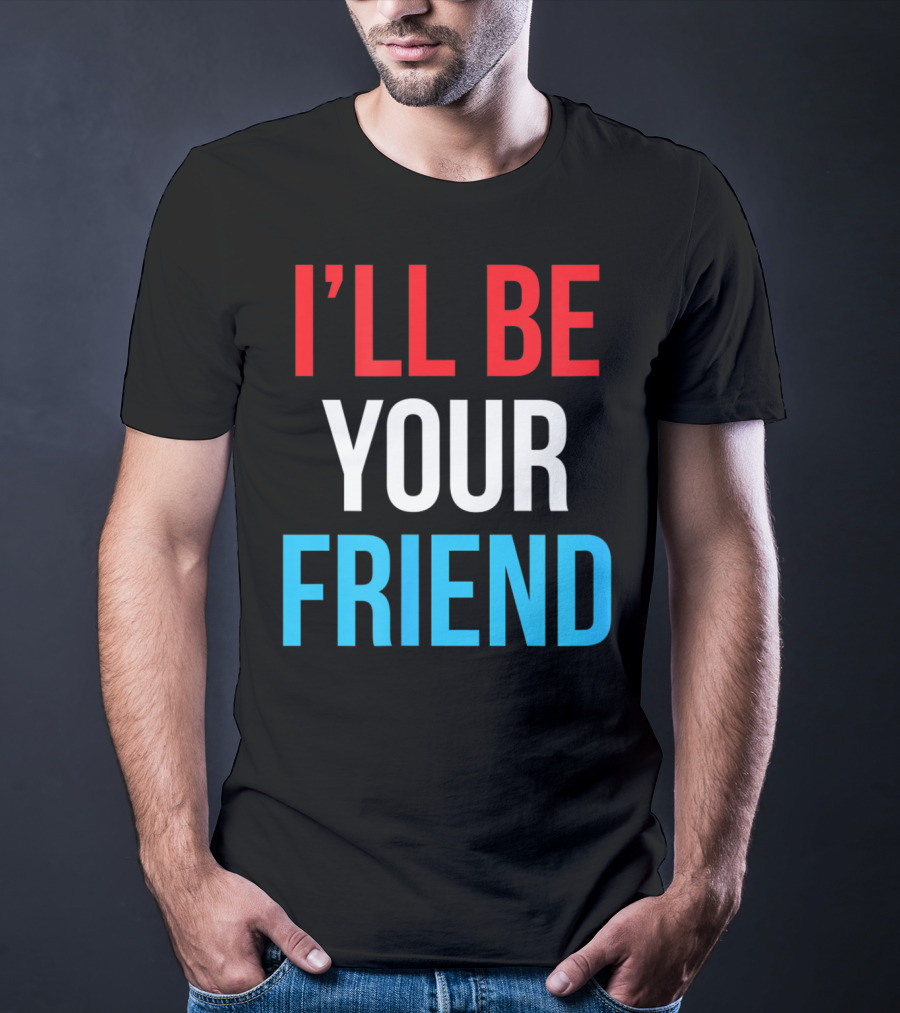 I'LL BE YOUR FRIEND T-Shirt