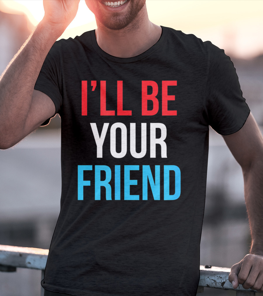 I'LL BE YOUR FRIEND T-Shirt