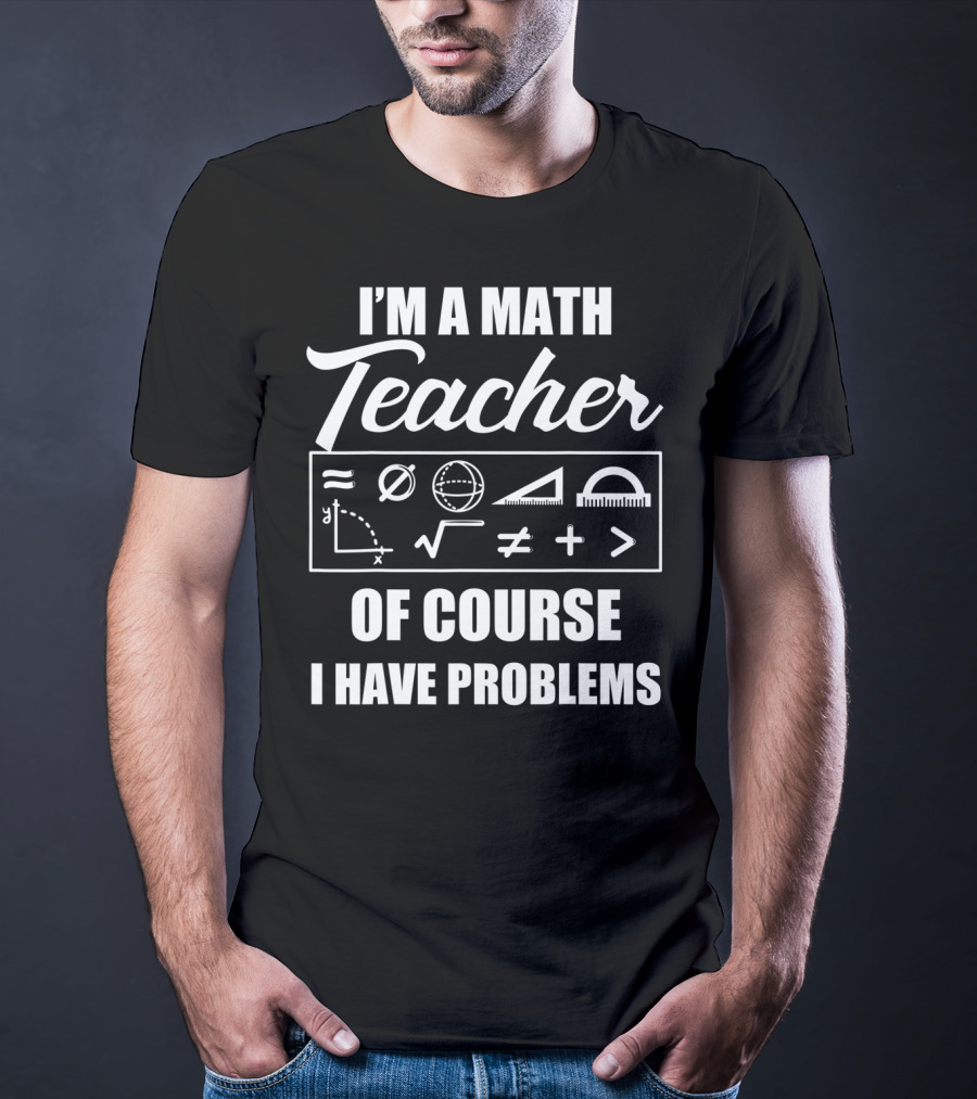I'm A Math Teacher Of Course I Have Problems Math Symbols T-Shirt