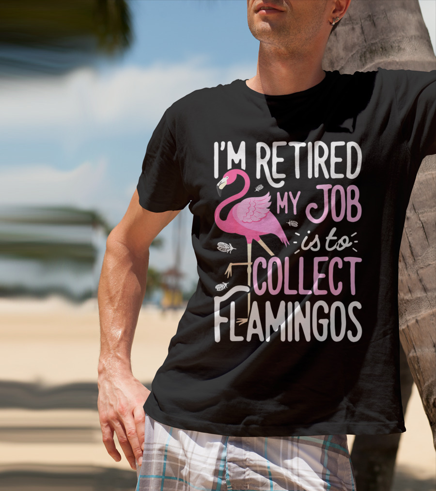 I'm Retired My Job Is To Collect Flamingos T-Shirt