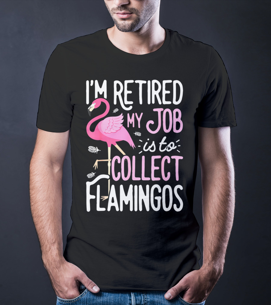 I'm Retired My Job Is To Collect Flamingos T-Shirt