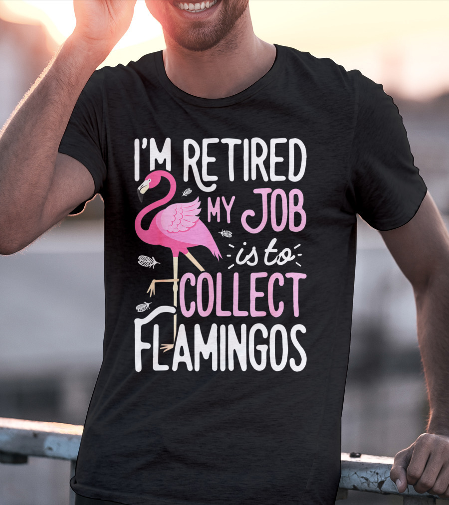 I'm Retired My Job Is To Collect Flamingos T-Shirt