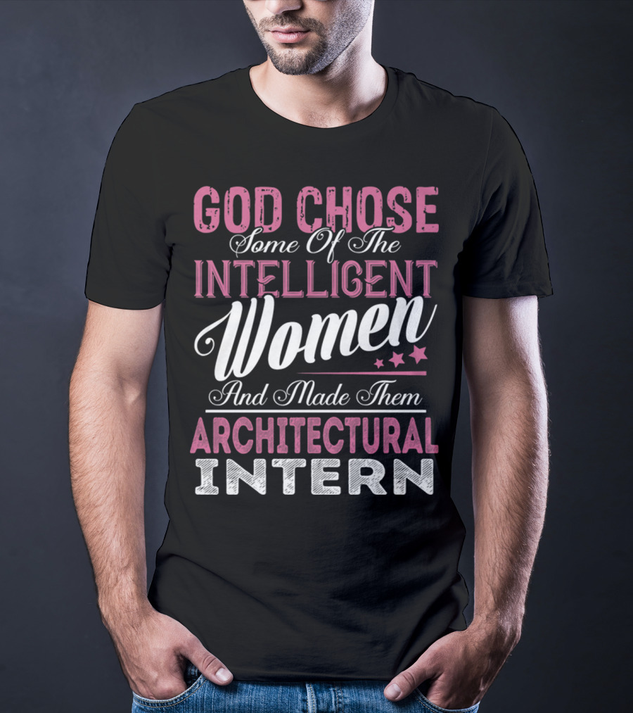 God Chose Intelligent Women And Made Them Architectural Interns T-Shirt