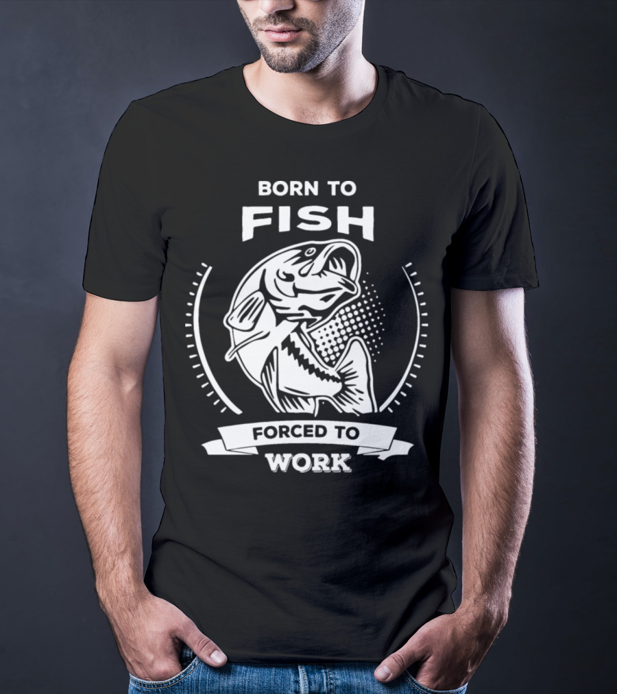 Born To Fish Forced To Work Fishing T-Shirt