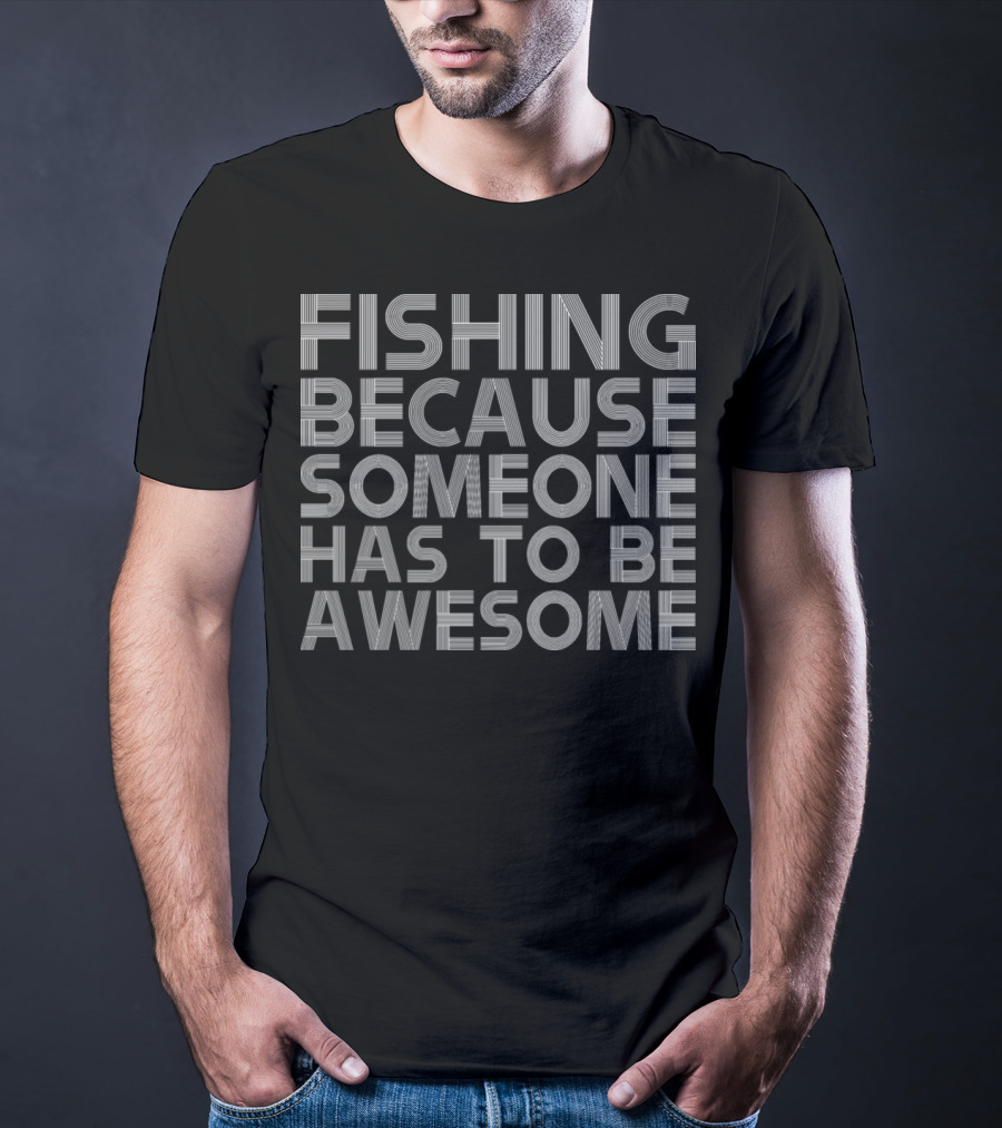 Fishing Because Someone Has To Be Awesome T-Shirt