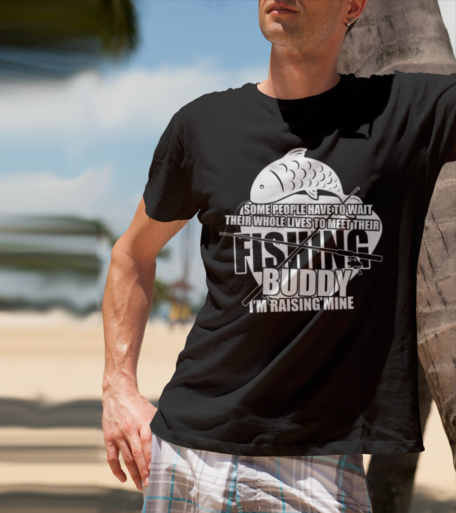 Some People Have To Wait Their Whole Lives To Meet Their Fishing Buddy I'm Raising Mine T-Shirt