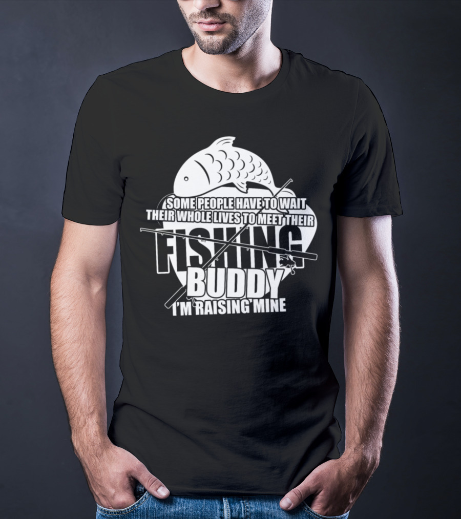Some People Have To Wait Their Whole Lives To Meet Their Fishing Buddy I'm Raising Mine T-Shirt